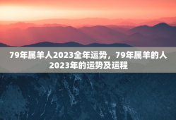 79年属羊人2023全年运势，79年属羊的人2023年的运势及运程