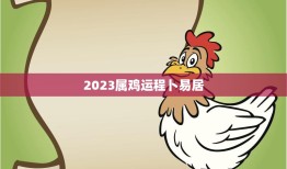 2023属鸡运程卜易居(解读鸡年运势如何)