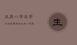 生辰八字名字大全免费测试，生辰八字免费姓名测试