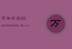 万年日历2023年新版属相，二零二三年属相是什么