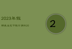 2023年假期表法定节假日调休，2023年节假日放假