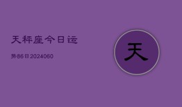 天秤座今日运势86日(20240606)