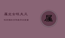 属龙女旺夫又旺财，揭秘吉祥数字，成就富贵人生