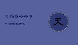 天蝎座女今日财运运势(20240607)