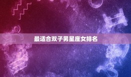 最适合双子男星座女排名(双子男配对女星座大介绍)