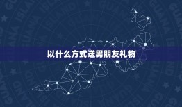 以什么方式送男朋友礼物(创意十足的惊喜送礼攻略)