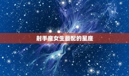 射手座女生最配的星座(介绍与哪些星座最合拍)