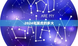 2024年属虎的多大(属虎人的幸运年龄是多少)