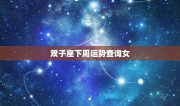 双子座下周运势查询女(未来一周星象提示的运势趋势)