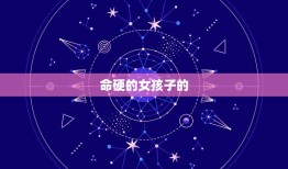 女孩子命硬有什么表现(坚韧不拔不屈不挠)