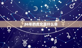 86年的虎女是什么命(介绍命运与性格特点)