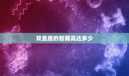 双鱼座的智商高达多少(介绍星座智商排行榜)