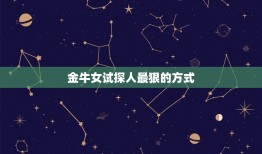 金牛女试探人最狠的方式(介绍如何看穿她的心思)