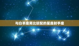 白羊座男和什么座最配(星座配对大介绍)