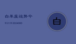 白羊座运势今日21日(20240604)