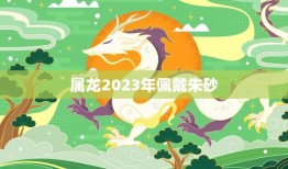 属龙2023年佩戴朱砂(招财进宝福运连连)