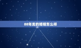 88年龙的婚姻怎么样(幸福美满还是坎坷不平)