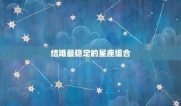 结婚最稳定的星座组合(哪些星座最适合步入婚姻殿堂)