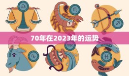 70年在2023年的运势(未来七十载运势如何)