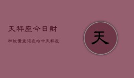 天秤座今日财神位置查询左右中，天秤座今日财神方位