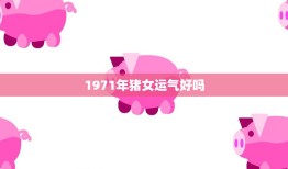 1971年猪女运气好吗(解析猪女命运势如何)