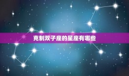 克制双子座的星座有哪些(挑战双子座的星座)