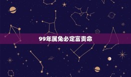 99年属兔必定富贵命(兔年出生的人命运如何)