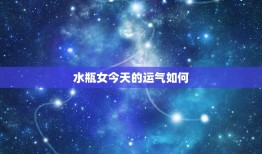 水瓶女今日的运气如何(星象预测好运连连财运亨通)