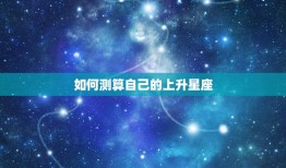 免费测自己的上升星座(轻松介绍你的人际关系密码)