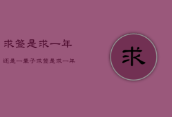 求签是求一年还是一辈子，求签是求一年还是一辈子好