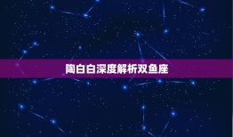 陶白白详细介绍双鱼座(星座特质介绍)