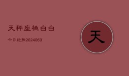 天秤座桃白白今日运势(20240604)