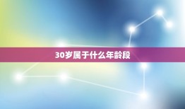 30岁属于什么年龄段(介绍成熟还是青春)