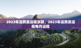 2023年运势及运程测算，2023年运势及运程每月运程