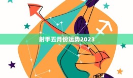 射手五月份运势2023(财运亨通事业顺利感情甜蜜)