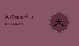 天蝎运势今日42岁女(20240604)