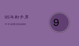 95年射手男今日运势(20240604)