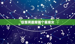 巨蟹男最宠哪个星座女(星座大介绍)