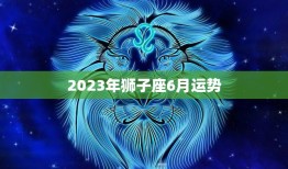 2023年狮子座6月运势(事业上升期财运亨通)