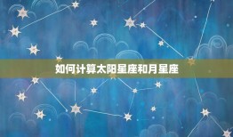 怎么算太阳星座和月星座(简单易懂的星座计算方法)