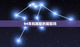 94年和属蛇的能配吗(介绍星座和生肖的奇妙组合)