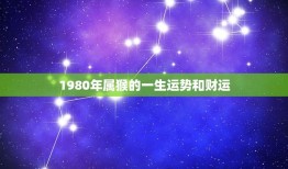 1980年属猴的一生运势和财运(猴年大吉财运亨通)