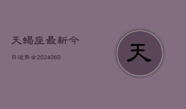 天蝎座最新今日运势女(20240606)
