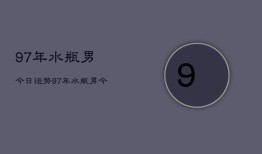 97年水瓶男今日运势，97年水瓶男今日运程如何