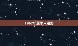 1967年属羊人运势(事业顺遂财运亨通)