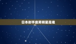 日本射手座男明星是谁(介绍日本娱乐圈中的射手座男神)