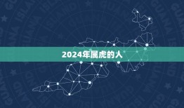 2024年属虎的多大(属虎人的幸运年龄是多少)