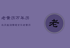 老黄历万年历农历查询黄道吉日，老黄历万年历农历日历