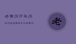 老黄历万年历农历查询黄道吉日，老黄历万年历农历日历