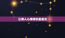 让男人心痒痒的星座女(十二星座中谁魅力)